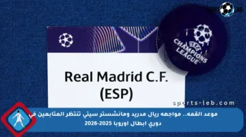موعد القمة.. مواجهة ريال مدريد ومانشستر سيتي تنتظر المتابعين في دوري أبطال أوروبا 2025-2026